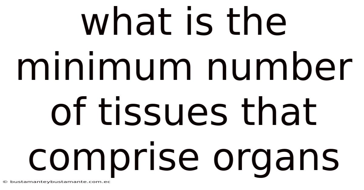 What Is The Minimum Number Of Tissues That Comprise Organs