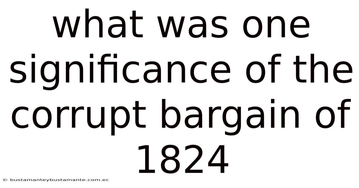 What Was One Significance Of The Corrupt Bargain Of 1824