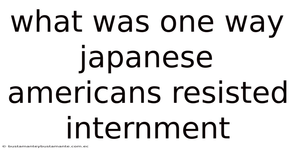 What Was One Way Japanese Americans Resisted Internment