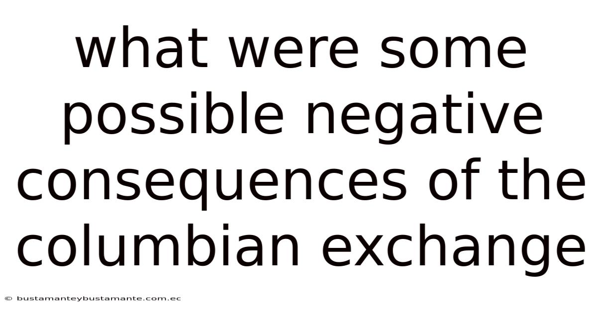 What Were Some Possible Negative Consequences Of The Columbian Exchange
