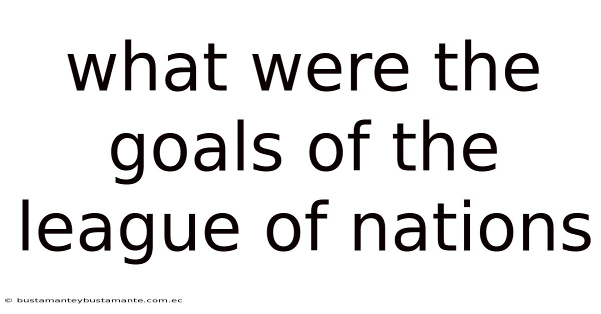 What Were The Goals Of The League Of Nations