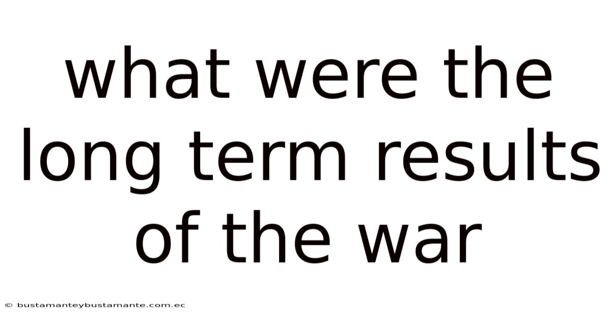 What Were The Long Term Results Of The War