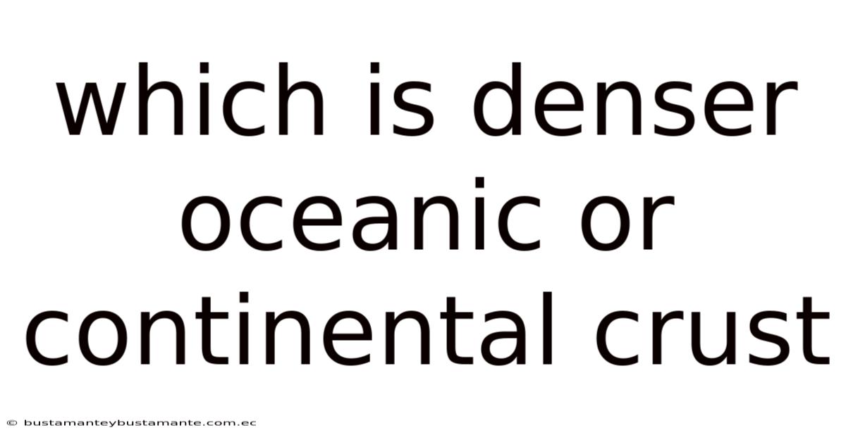 Which Is Denser Oceanic Or Continental Crust