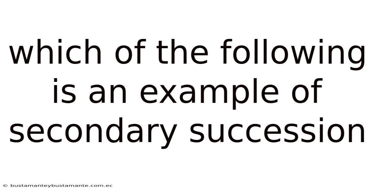 Which Of The Following Is An Example Of Secondary Succession