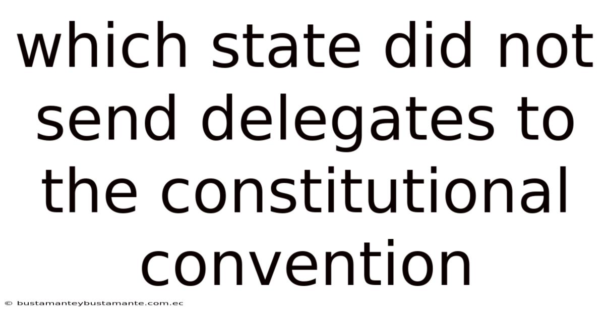 Which State Did Not Send Delegates To The Constitutional Convention