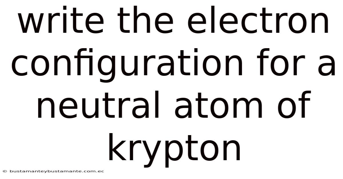 Write The Electron Configuration For A Neutral Atom Of Krypton