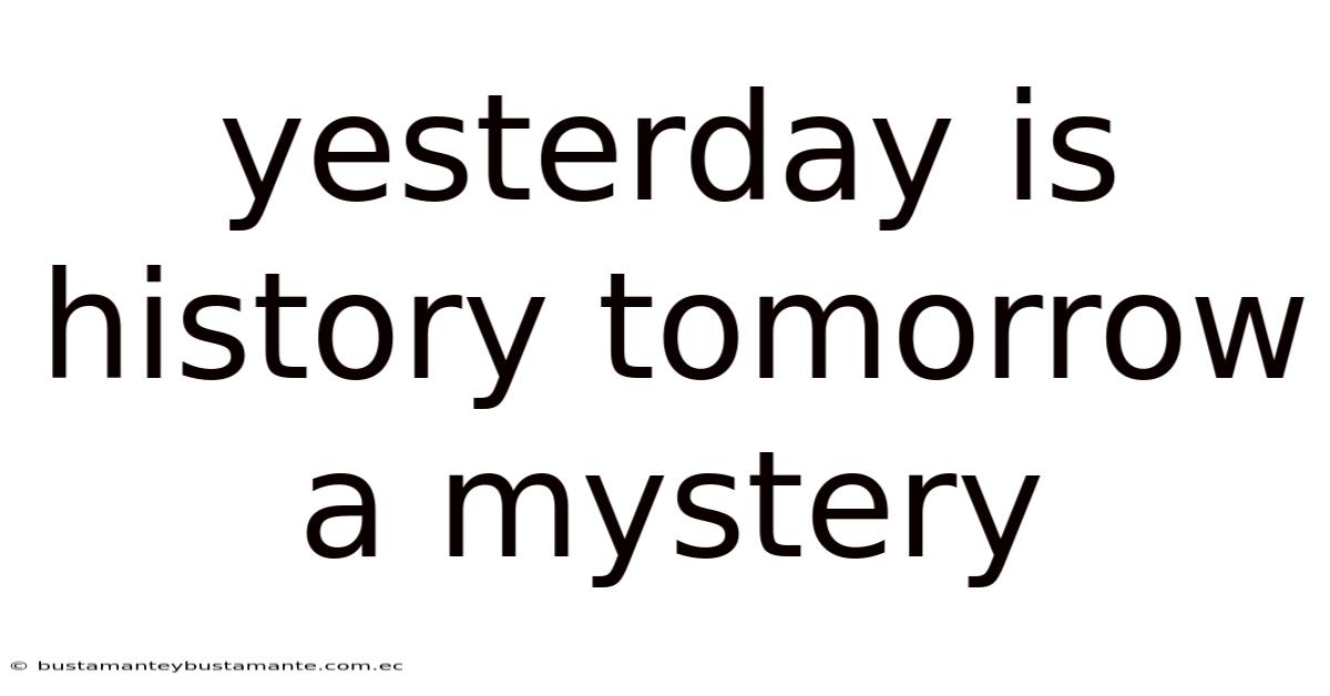 Yesterday Is History Tomorrow A Mystery